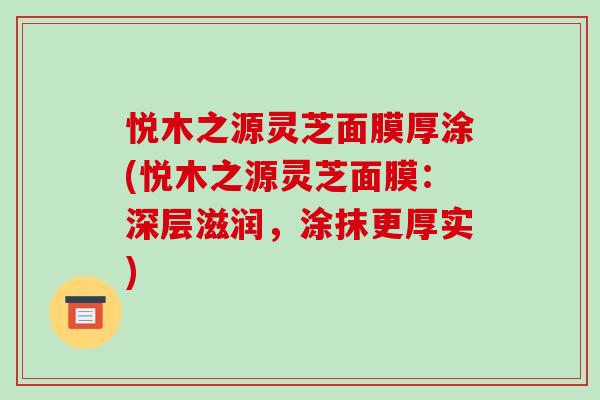 悦木之源灵芝面膜厚涂(悦木之源灵芝面膜：深层滋润，涂抹更厚实)