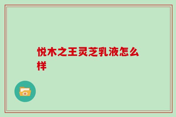 悦木之王灵芝乳液怎么样