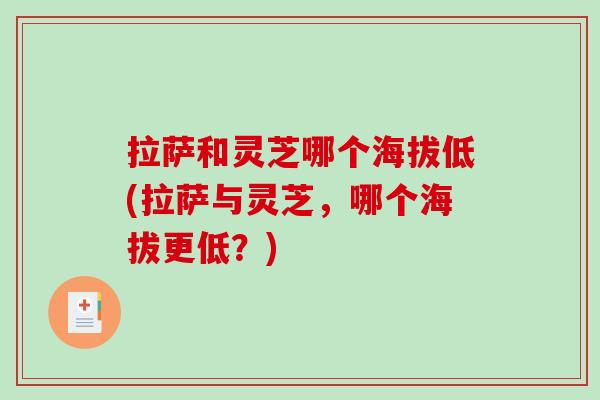 拉萨和灵芝哪个海拔低(拉萨与灵芝,哪个海拔更低?) 拉萨和灵芝哪个海拔低(拉萨与灵芝,哪个海拔更低?)