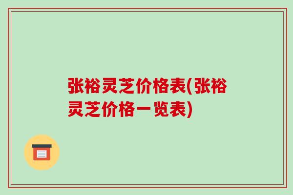 张裕灵芝价格表(张裕灵芝价格一览表)