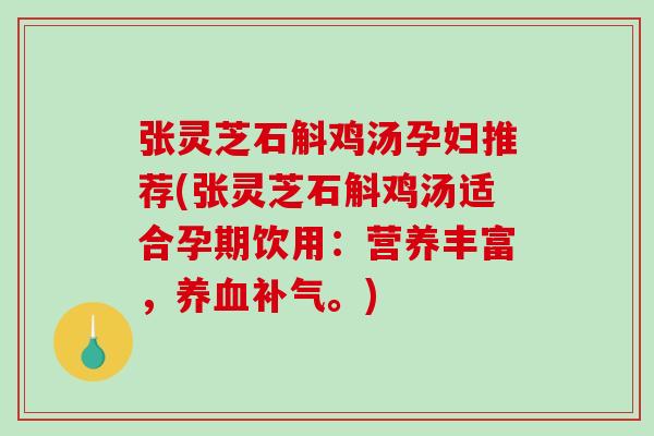 张灵芝石斛鸡汤孕妇推荐(张灵芝石斛鸡汤适合孕期饮用：营养丰富，。)