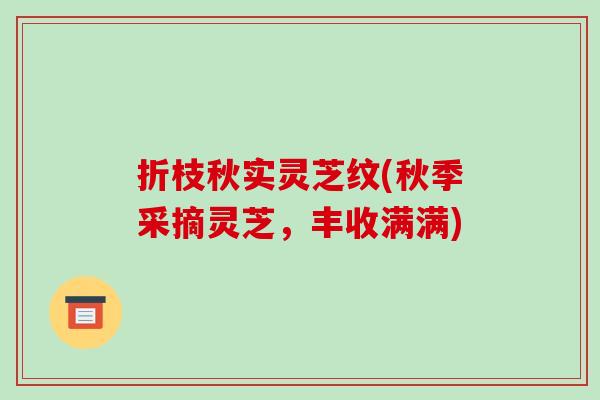 折枝秋实灵芝纹(秋季采摘灵芝，丰收满满)