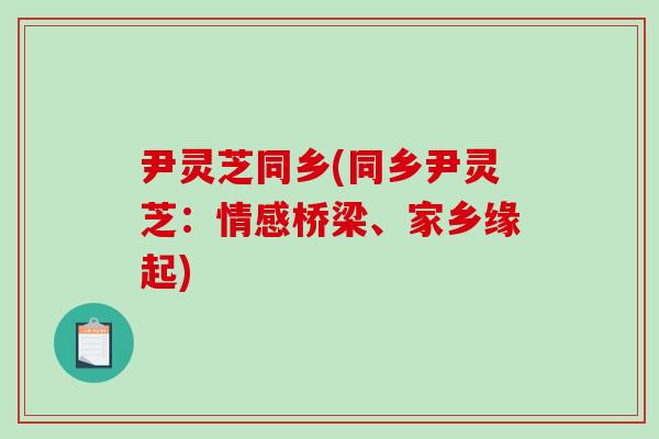 尹灵芝同乡(同乡尹灵芝：情感桥梁、家乡缘起)