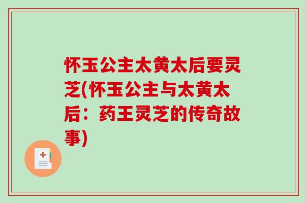 怀玉公主太黄太后要灵芝(怀玉公主与太黄太后：药王灵芝的传奇故事)