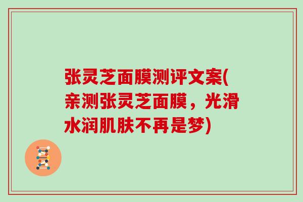 张灵芝面膜测评文案(亲测张灵芝面膜，光滑水润不再是梦)