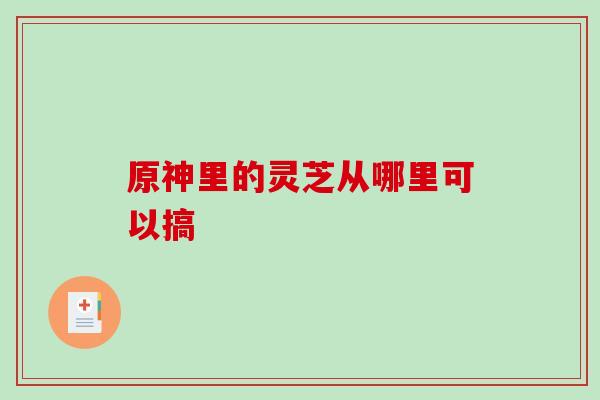 原神里的灵芝从哪里可以搞