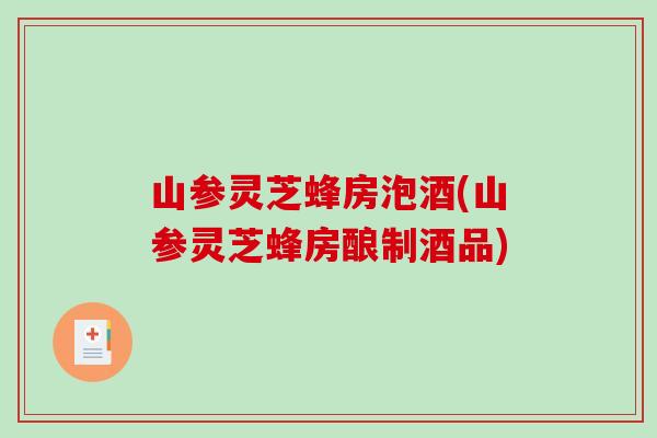 山参灵芝蜂房泡酒(山参灵芝蜂房酿制酒品)
