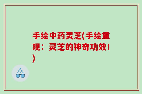 手绘灵芝(手绘重现：灵芝的神奇功效！)