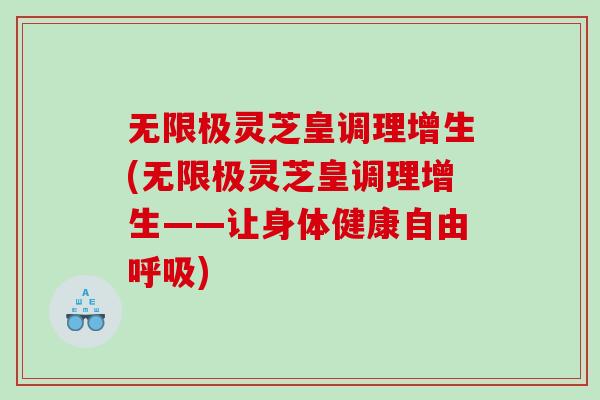 无限极灵芝皇调理增生(无限极灵芝皇调理增生——让身体健康自由)