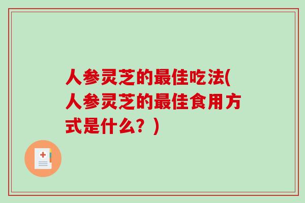 人参灵芝的佳吃法(人参灵芝的佳食用方式是什么？)