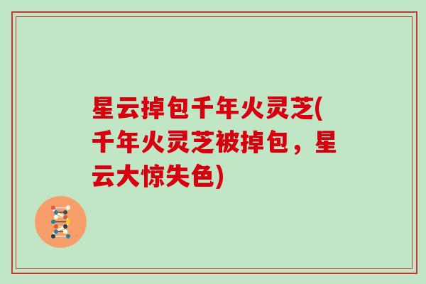 星云掉包千年火灵芝(千年火灵芝被掉包，星云大惊失色)