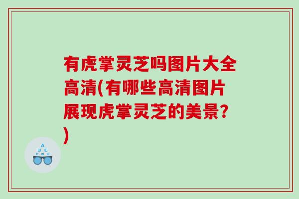 有虎掌灵芝吗图片大全高清(有哪些高清图片展现虎掌灵芝的美景？)