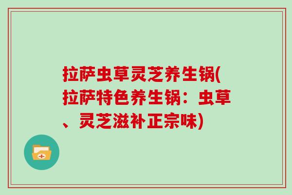 拉萨虫草灵芝养生锅(拉萨特色养生锅：虫草、灵芝滋补正宗味)