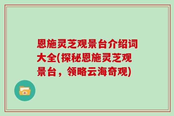 恩施灵芝观景台介绍词大全(探秘恩施灵芝观景台，领略云海奇观)