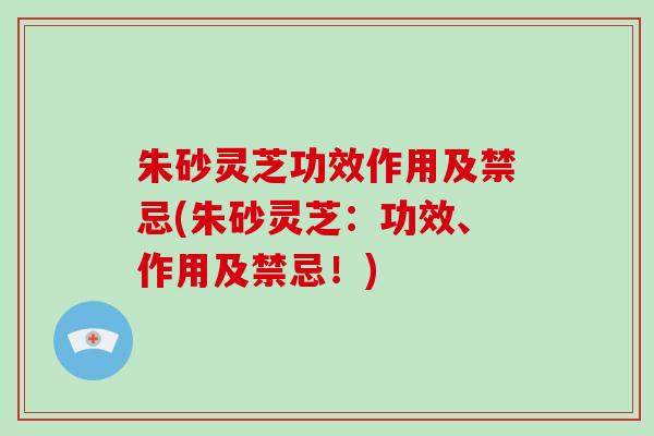 朱砂灵芝功效作用及禁忌(朱砂灵芝：功效、作用及禁忌！)