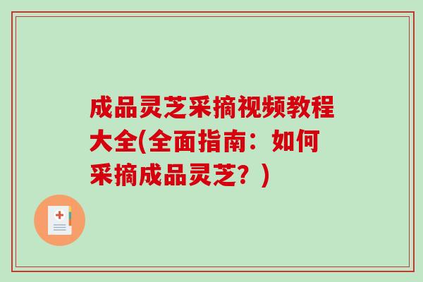 成品灵芝采摘视频教程大全(全面指南：如何采摘成品灵芝？)