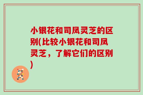 小银花和司凤灵芝的区别(比较小银花和司凤灵芝，了解它们的区别)