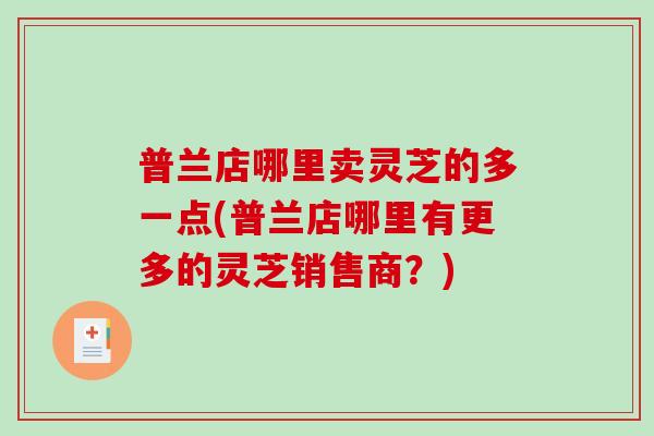普兰店哪里卖灵芝的多一点(普兰店哪里有更多的灵芝销售商？)