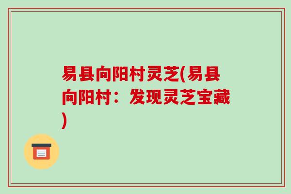 易县向阳村灵芝(易县向阳村：发现灵芝宝藏)