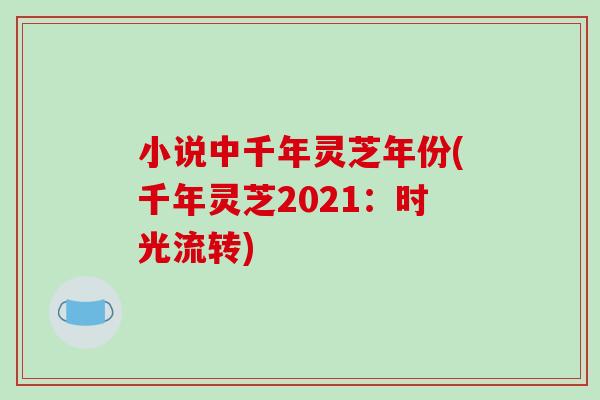 小说中千年灵芝年份(千年灵芝2021：时光流转)