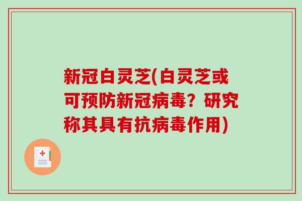 新冠白灵芝(白灵芝或可新冠？研究称其具有抗作用)