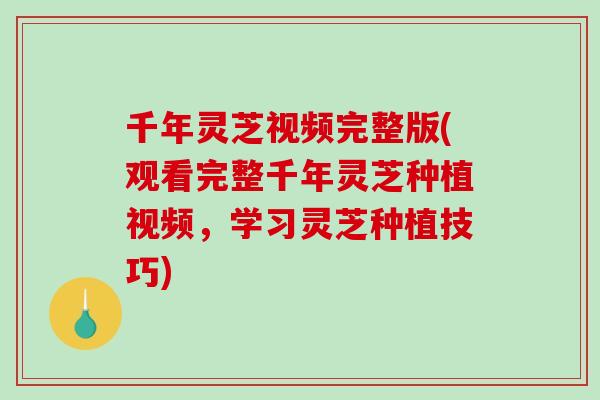 千年灵芝视频完整版(观看完整千年灵芝种植视频,学习灵芝种植技巧) 千年灵芝视频完整版(观看完整千年灵芝种植视频,学习灵芝种植技巧)