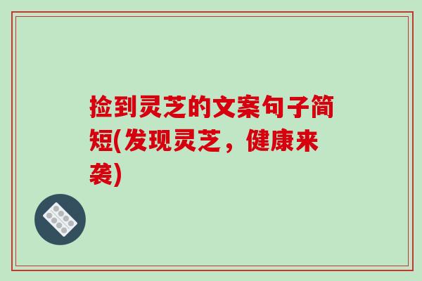 捡到灵芝的文案句子简短(发现灵芝，健康来袭)