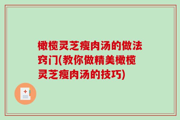 橄榄灵芝瘦肉汤的做法窍门(教你做精美橄榄灵芝瘦肉汤的技巧)