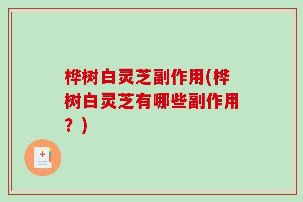 桦树白灵芝副作用(桦树白灵芝有哪些副作用？)