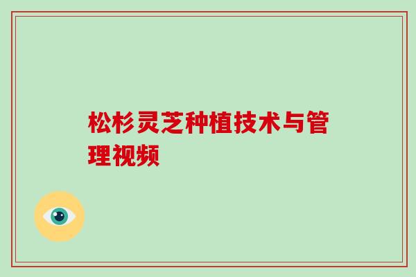 松杉灵芝种植技术与管理视频