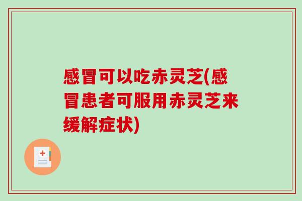可以吃赤灵芝(患者可服用赤灵芝来缓解症状)