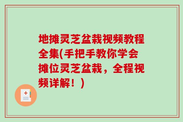 地摊灵芝盆栽视频教程全集(手把手教你学会摊位灵芝盆栽，全程视频详解！)