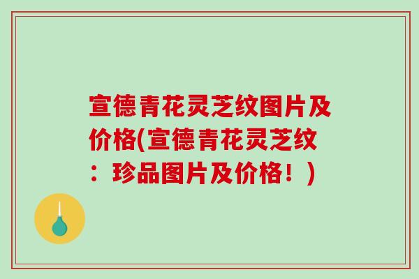 宣德青花灵芝纹图片及价格(宣德青花灵芝纹:珍品图片及价格!) 宣德青花灵芝纹图片及价格(宣德青花灵芝纹:珍品图片及价格!)
