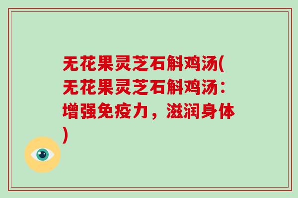 无花果灵芝石斛鸡汤(无花果灵芝石斛鸡汤：增强免疫力，滋润身体)