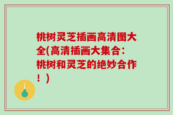 桃树灵芝插画高清图大全(高清插画大集合：桃树和灵芝的绝妙合作！)