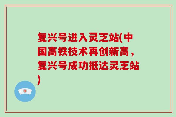 复兴号进入灵芝站(中国高铁技术再创新高,复兴号成功抵达灵芝站) 复兴号进入灵芝站(中国高铁技术再创新高,复兴号成功抵达灵芝站)
