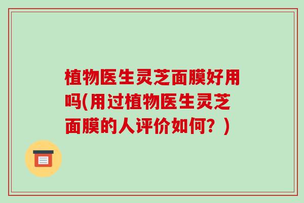 植物医生灵芝面膜好用吗(用过植物医生灵芝面膜的人评价如何？)