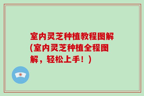 室内灵芝种植教程图解(室内灵芝种植全程图解，轻松上手！)