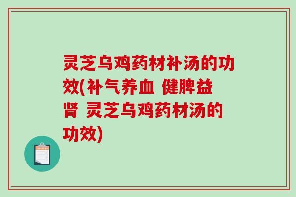 灵芝乌鸡药材补汤的功效( 健脾益 灵芝乌鸡药材汤的功效)