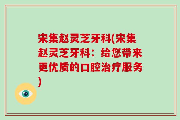 宋集赵灵芝牙科(宋集赵灵芝牙科：给您带来更优质的口腔服务)