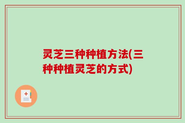 灵芝三种种植方法(三种种植灵芝的方式)