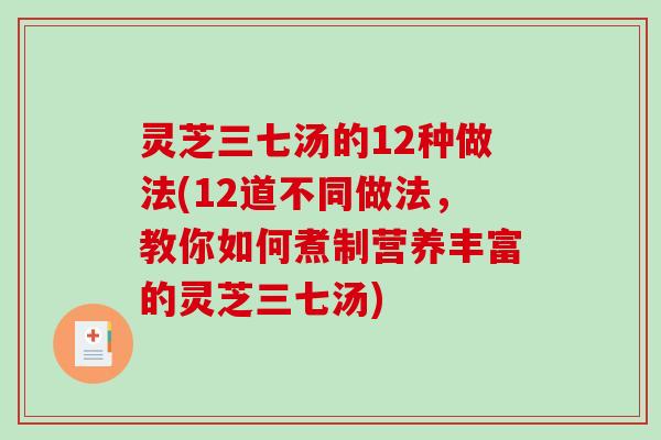 灵芝三七汤的12种做法(12道不同做法,教你如何煮制营养丰富的灵芝三七汤) 灵芝三七汤的12种做法(12道不同做法,教你如何煮制营养丰富的灵芝三七汤)