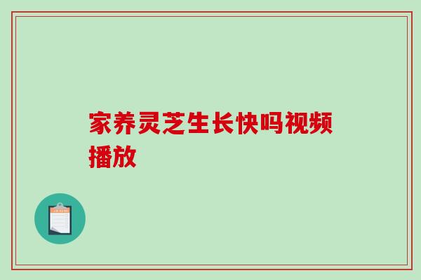 家养灵芝生长快吗视频播放 家养灵芝生长快吗视频播放