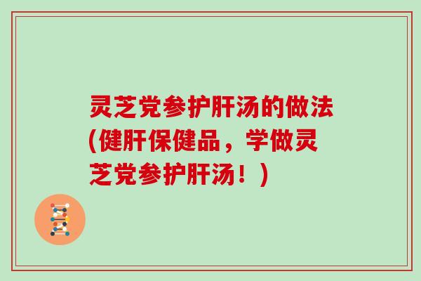 灵芝党参汤的做法(健保健品,学做灵芝党参汤!) 灵芝党参汤的做法(健保健品,学做灵芝党参汤!)