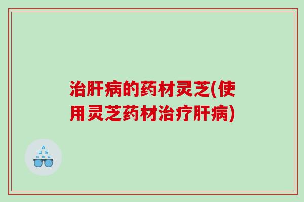 的药材灵芝(使用灵芝药材) 的药材灵芝(使用灵芝药材)