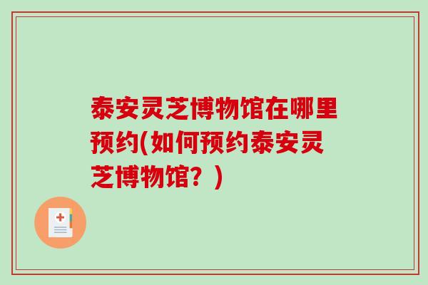 泰安灵芝博物馆在哪里预约(如何预约泰安灵芝博物馆?) 泰安灵芝博物馆在哪里预约(如何预约泰安灵芝博物馆?)