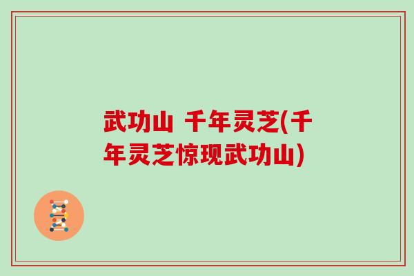 武功山 千年灵芝(千年灵芝惊现武功山) 武功山 千年灵芝(千年灵芝惊现武功山)
