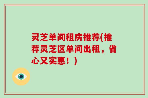 灵芝单间租房推荐(推荐灵芝区单间出租,省心又实惠!) 灵芝单间租房推荐(推荐灵芝区单间出租,省心又实惠!)