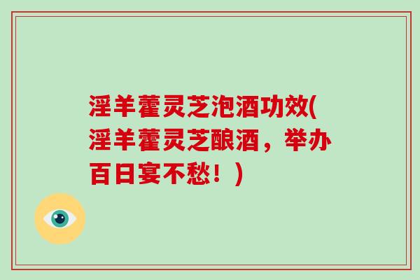 淫羊藿灵芝泡酒功效(淫羊藿灵芝酿酒，举办百日宴不愁！)