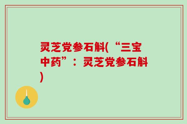 灵芝党参石斛(“三宝”：灵芝党参石斛)